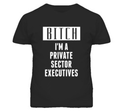 Private Sector Executives Bitch I'm A Occupation T Shirt
