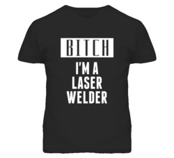 Laser Welder Bitch I'm A Occupation T Shirt