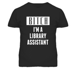 Library Assistant Bitch I'm A Occupation T Shirt
