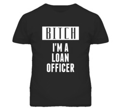 Loan Officer Bitch I'm A Occupation T Shirt