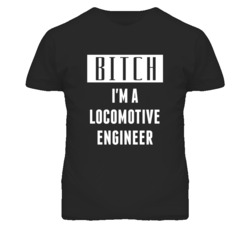 Locomotive Engineer Bitch I'm A Occupation T Shirt
