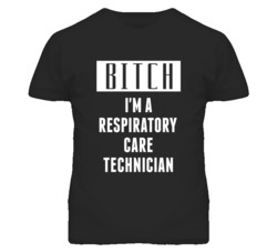 Respiratory Care Technician Bitch I'm A Occupation T Shirt