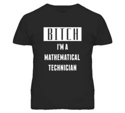 Mathematical Technician Bitch I'm A Occupation T Shirt