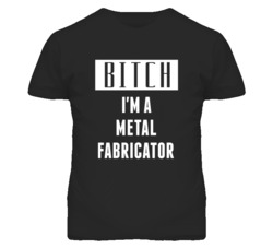 Metal Fabricator Bitch I'm A Occupation T Shirt