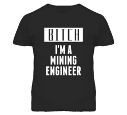 Mining Engineer Bitch I'm A Occupation T Shirt