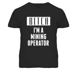 Mining Operator Bitch I'm A Occupation T Shirt