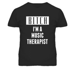 Music Therapist Bitch I'm A Occupation T Shirt