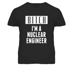 Nuclear Engineer Bitch I'm A Occupation T Shirt