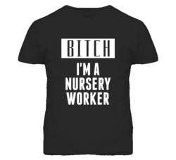 Nursery Worker Bitch I'm A Occupation T Shirt
