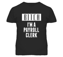 Payroll Clerk Bitch I'm A Occupation T Shirt