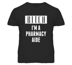 Pharmacy Aide Bitch I'm A Occupation T Shirt