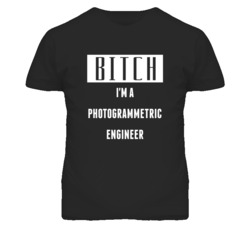 Photogrammetric Engineer Bitch I'm A Occupation T Shirt