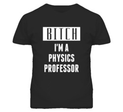 Physics Professor Bitch I'm A Occupation T Shirt