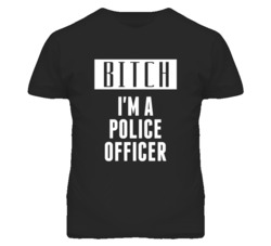Police Officer Bitch I'm A Occupation T Shirt