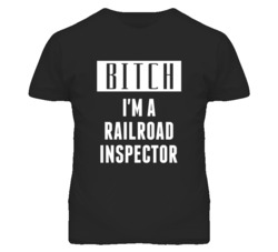 Railroad Inspector Bitch I'm A Occupation T Shirt