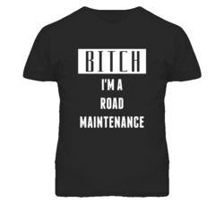 Road Maintenance Bitch I'm A Occupation T Shirt