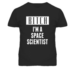 Space Scientist Bitch I'm A Occupation T Shirt