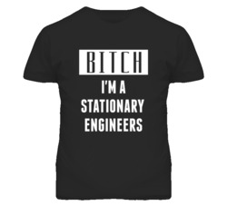 Stationary Engineers Bitch I'm A Occupation T Shirt