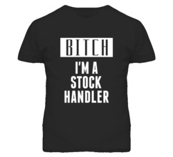 Stock Handler Bitch I'm A Occupation T Shirt