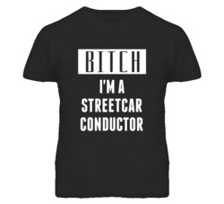 Streetcar Conductor Bitch I'm A Occupation T Shirt