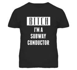 Subway Conductor Bitch I'm A Occupation T Shirt