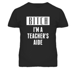 Teacher's Aide Bitch I'm A Occupation T Shirt