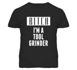 Tool Grinder Bitch I'm A Occupation T Shirt