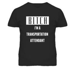Transportation Attendant Bitch I'm A Occupation T Shirt