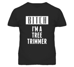 Tree Trimmer Bitch I'm A Occupation T Shirt