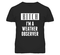 Weather Observer Bitch I'm A Occupation T Shirt