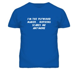 I'm the Plywood Maker Nothing Scares Me Anymore T Shirt