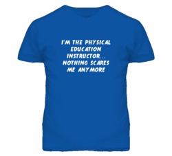 I'm the Physical Education Instructor Nothing Scares Me Anymore T Shir