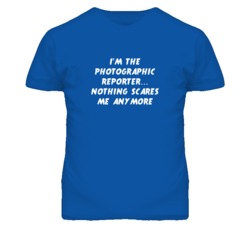 I'm the Photographic Reporter Nothing Scares Me Anymore T Shirt