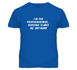 I'm the Photoengraver Nothing Scares Me Anymore T Shirt