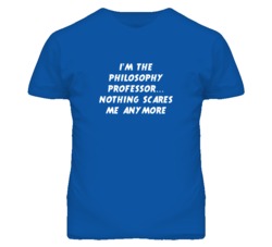 I'm the Philosophy Professor Nothing Scares Me Anymore T Shirt