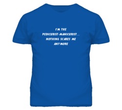 I'm the Pedicurist-Manicurist Nothing Scares Me Anymore T Shirt