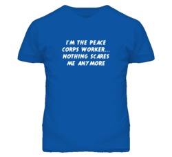I'm the Peace Corps Worker Nothing Scares Me Anymore T Shirt