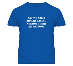 I'm the Paver Asphalt Layer Nothing Scares Me Anymore T Shirt