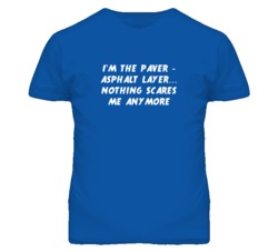 I'm the Paver - Asphalt Layer Nothing Scares Me Anymore T Shirt