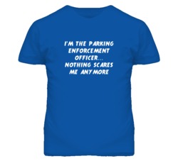 I'm the Parking Enforcement Officer Nothing Scares Me Anymore T Shirt