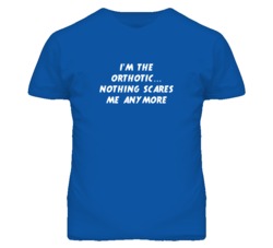 I'm the Orthotic Nothing Scares Me Anymore T Shirt