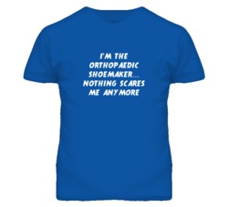 I'm the Orthopaedic Shoemaker Nothing Scares Me Anymore T Shirt