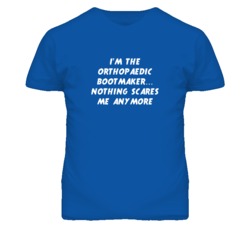 I'm the Orthopaedic Bootmaker Nothing Scares Me Anymore T Shirt