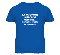 I'm the Optical Instrument Mechanic Nothing Scares Me Anymore T Shirt