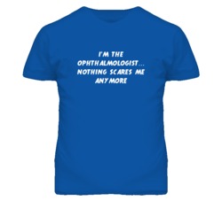 I'm the Ophthalmologist Nothing Scares Me Anymore T Shirt