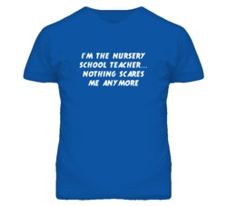 I'm the Nursery School Teacher Nothing Scares Me Anymore T Shirt