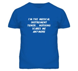 I'm the Musical Instrument Tuner Nothing Scares Me Anymore T Shirt