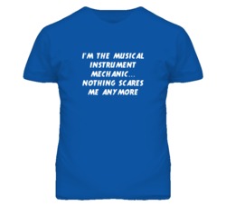 I'm the Musical Instrument Mechanic Nothing Scares Me Anymore T Shirt