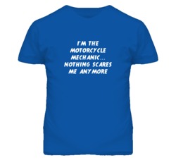 I'm the Motorcycle Mechanic Nothing Scares Me Anymore T Shirt