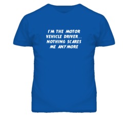 I'm the Motor Vehicle Driver Nothing Scares Me Anymore T Shirt